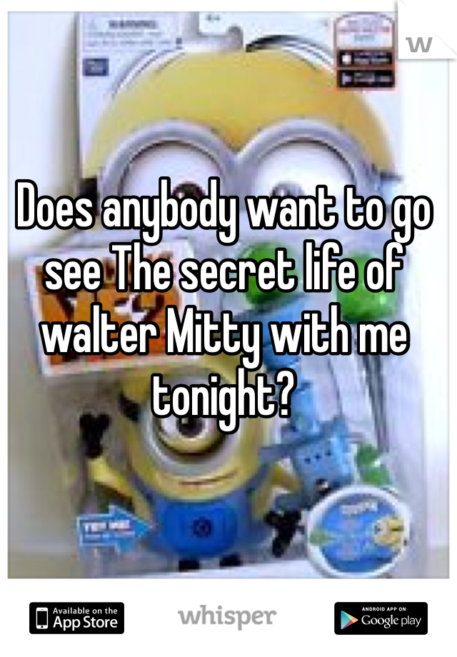 Does anybody want to go see The secret life of walter Mitty with me tonight?