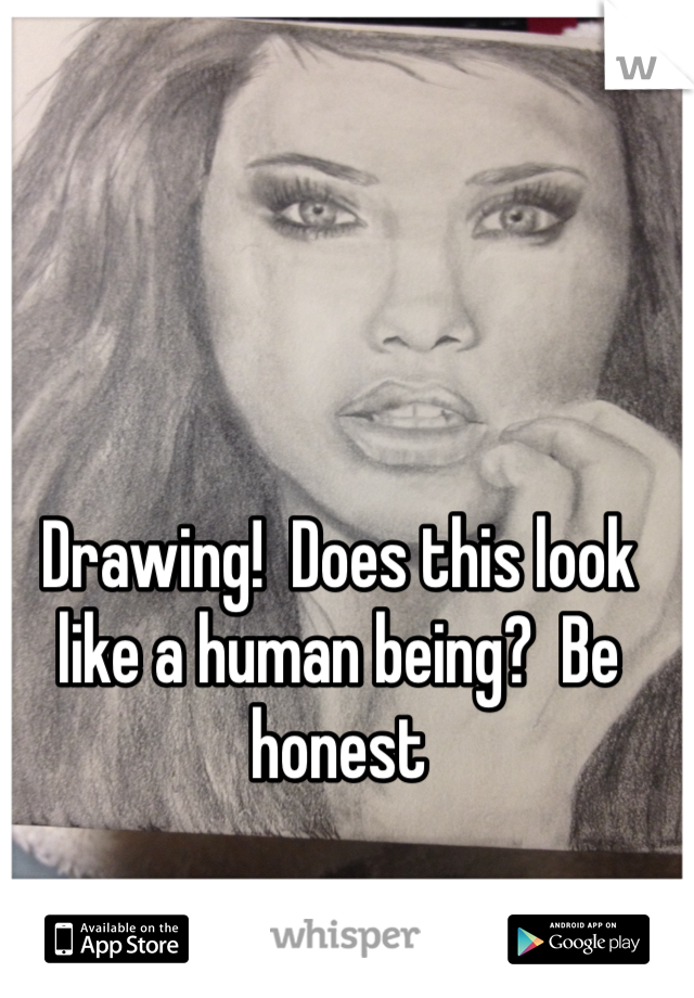 Drawing!  Does this look like a human being?  Be honest