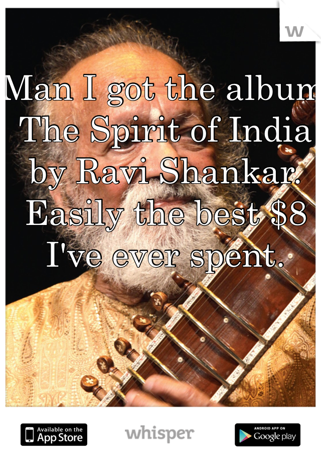 Man I got the album The Spirit of India by Ravi Shankar. Easily the best $8 I've ever spent. 