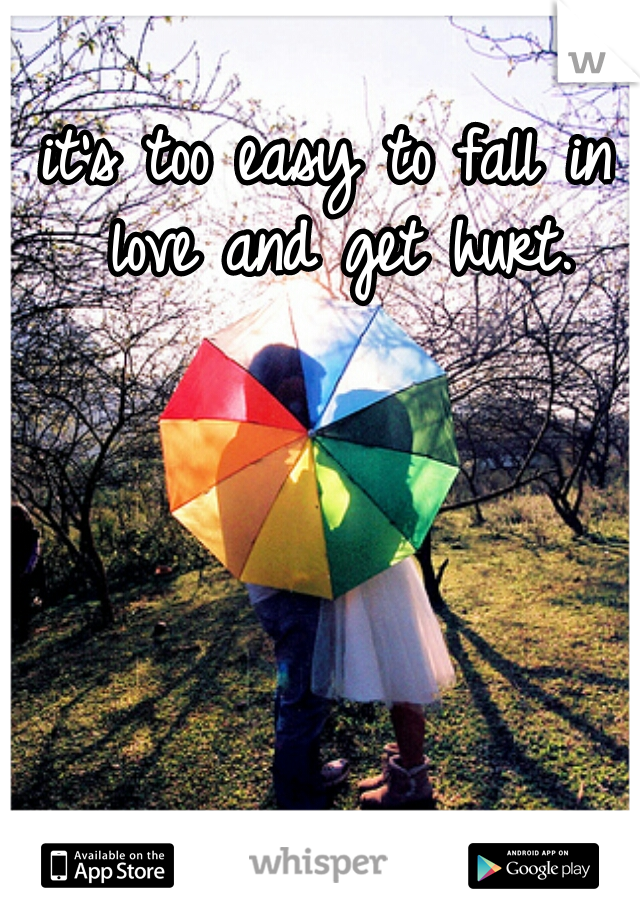 it's too easy to fall in love and get hurt.