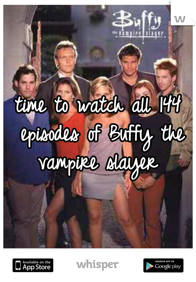 time to watch all 144 episodes of Buffy the vampire slayer 