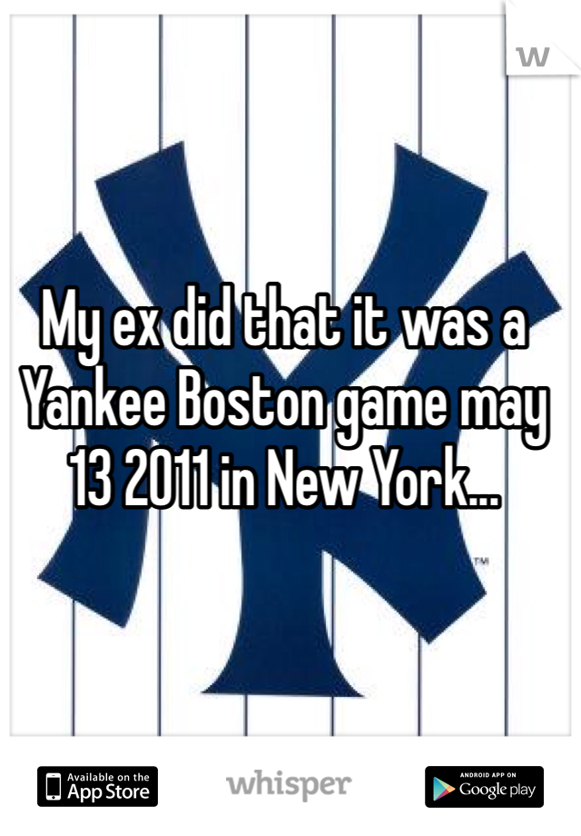 My ex did that it was a Yankee Boston game may 13 2011 in New York... 