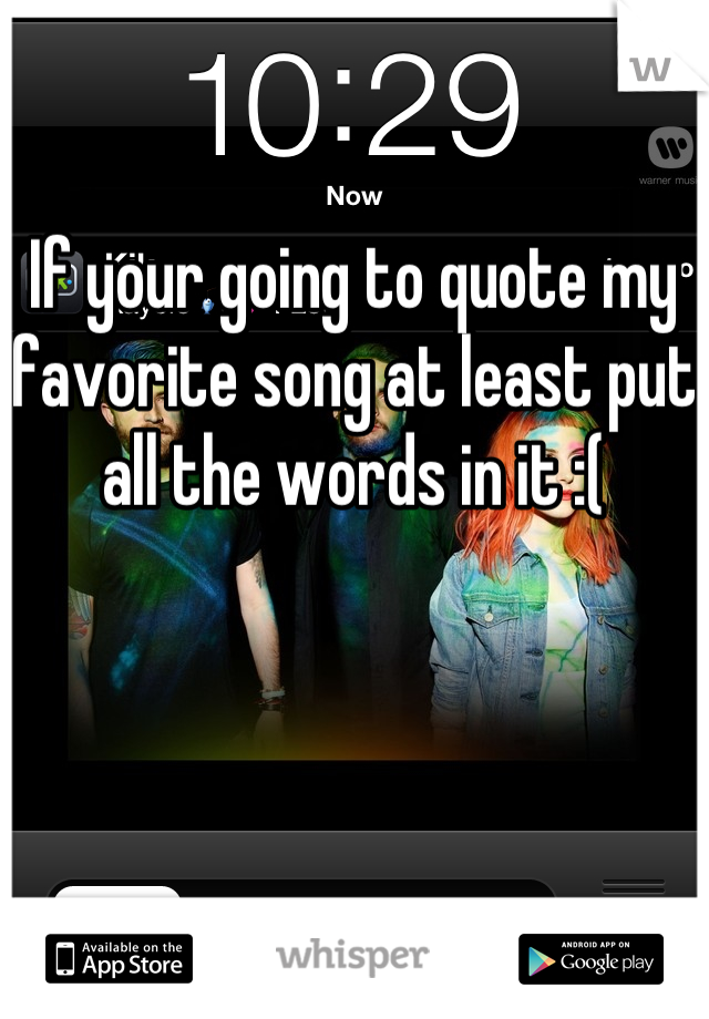 If your going to quote my favorite song at least put all the words in it :(