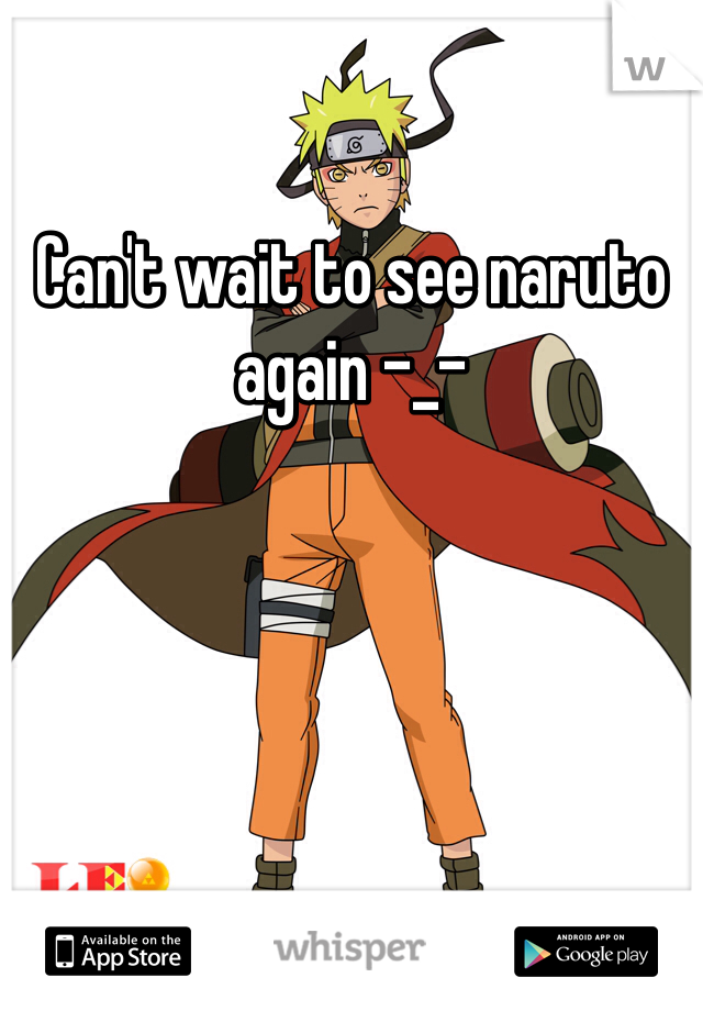 Can't wait to see naruto again -_-