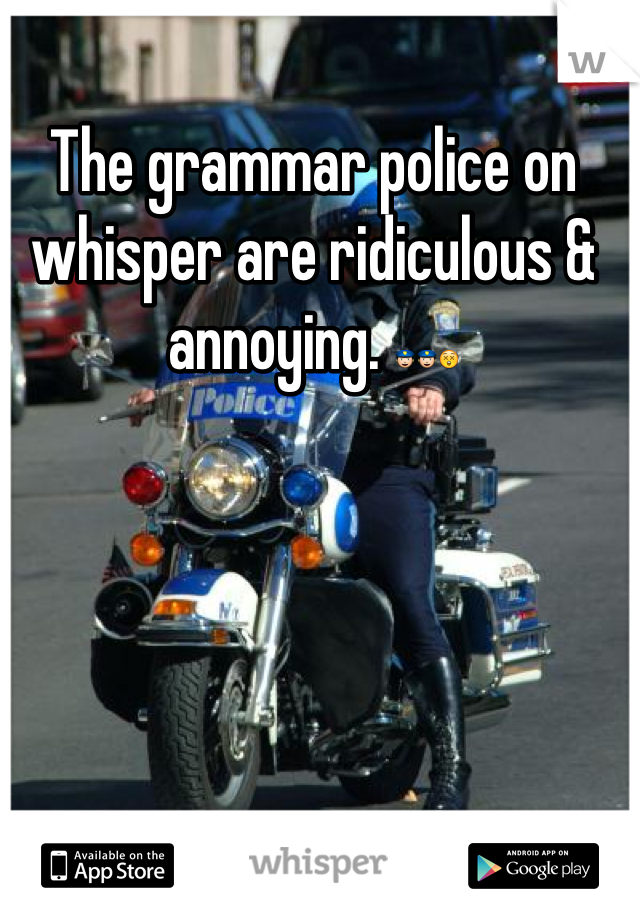 The grammar police on whisper are ridiculous & annoying. 👮👮😲