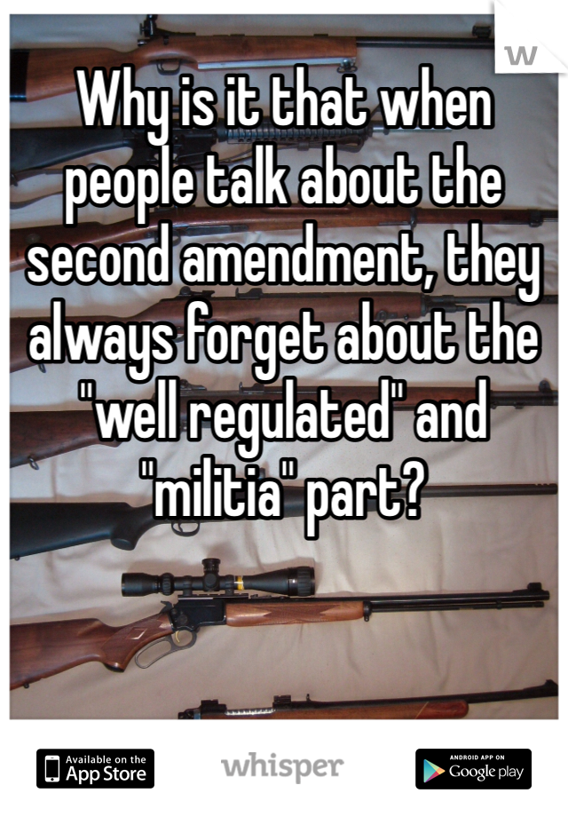 Why is it that when people talk about the second amendment, they always forget about the "well regulated" and "militia" part?