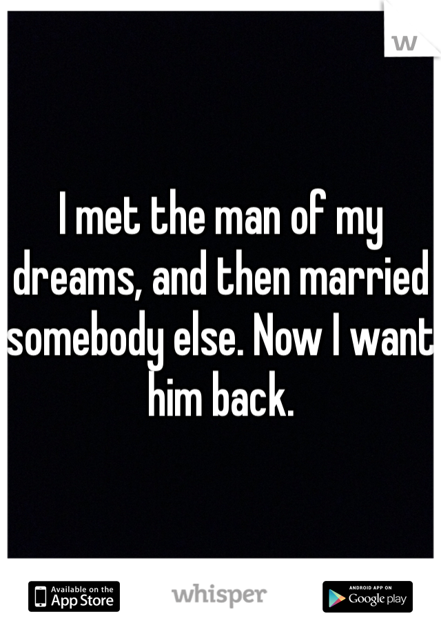 I met the man of my dreams, and then married somebody else. Now I want him back.