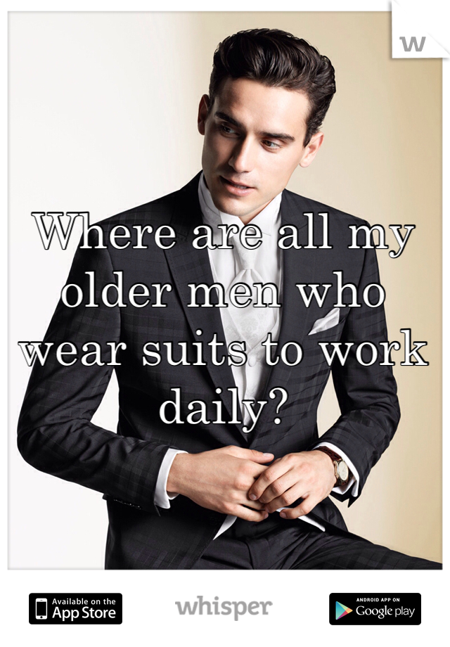 Where are all my older men who wear suits to work daily? 