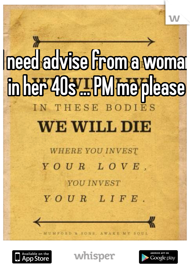 I need advise from a woman in her 40s ... PM me please