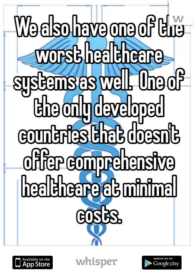 We also have one of the worst healthcare systems as well.  One of the only developed countries that doesn't offer comprehensive healthcare at minimal costs.