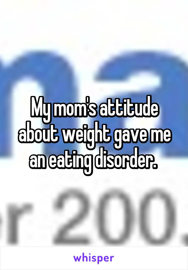 My mom's attitude about weight gave me an eating disorder. 