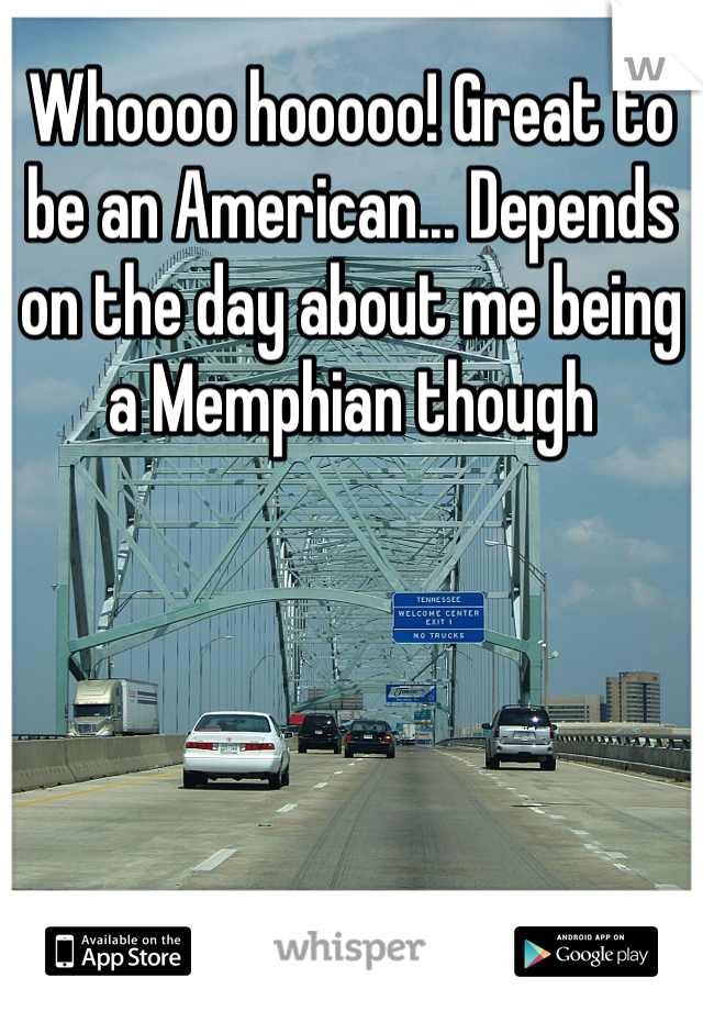 Whoooo hooooo! Great to be an American... Depends on the day about me being a Memphian though 