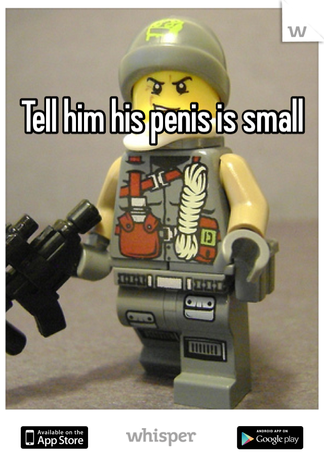 Tell him his penis is small