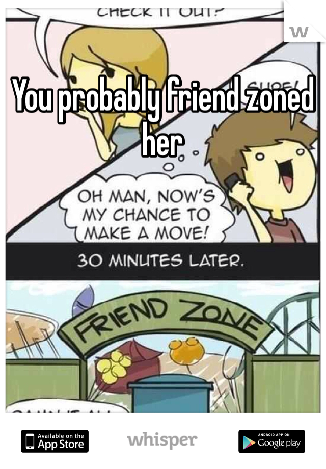 You probably friend zoned her 