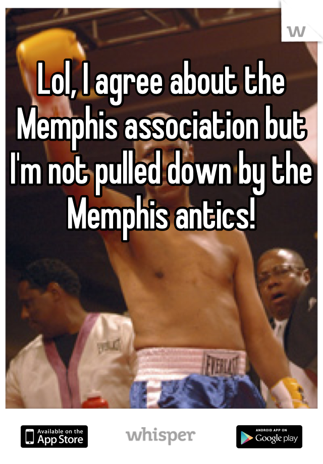 Lol, I agree about the Memphis association but I'm not pulled down by the Memphis antics!