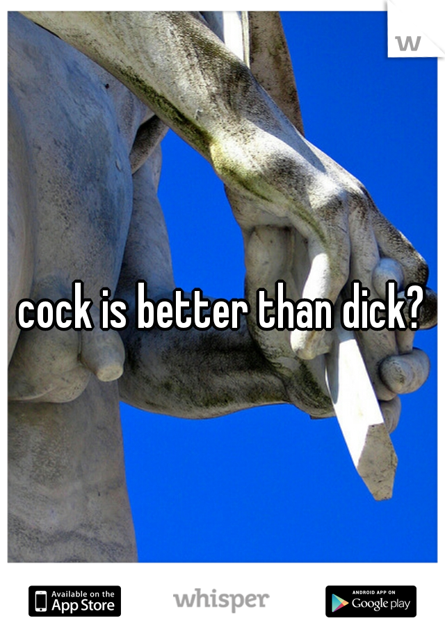 cock is better than dick?
