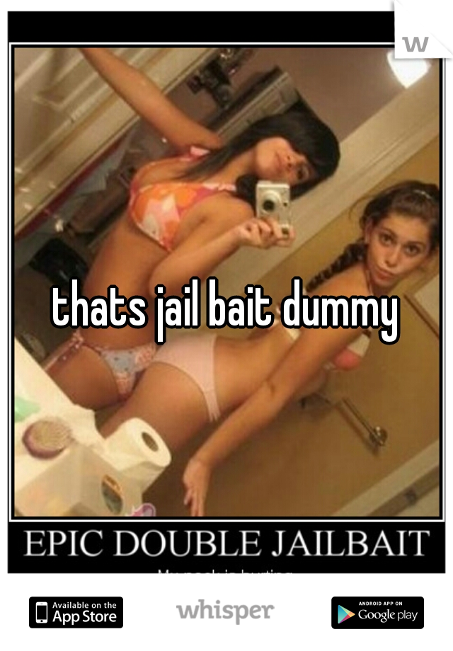 thats jail bait dummy