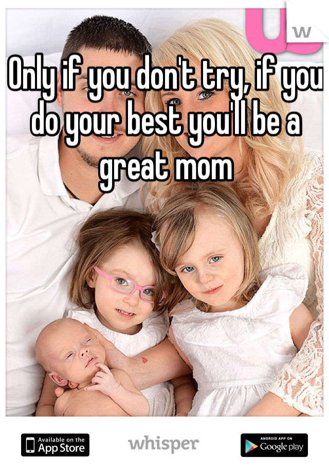 Only if you don't try, if you do your best you'll be a great mom 