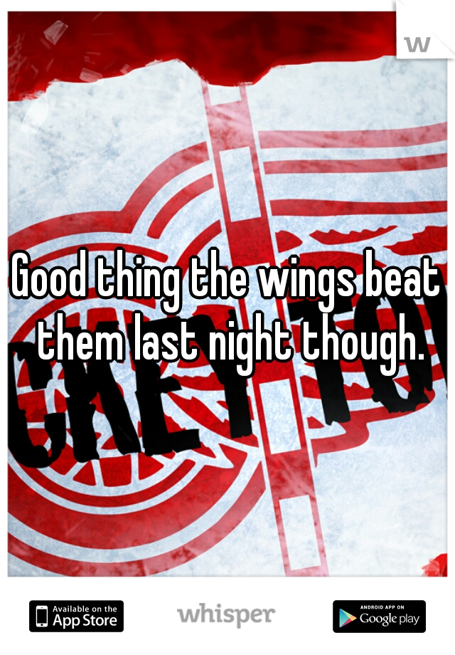 Good thing the wings beat them last night though.