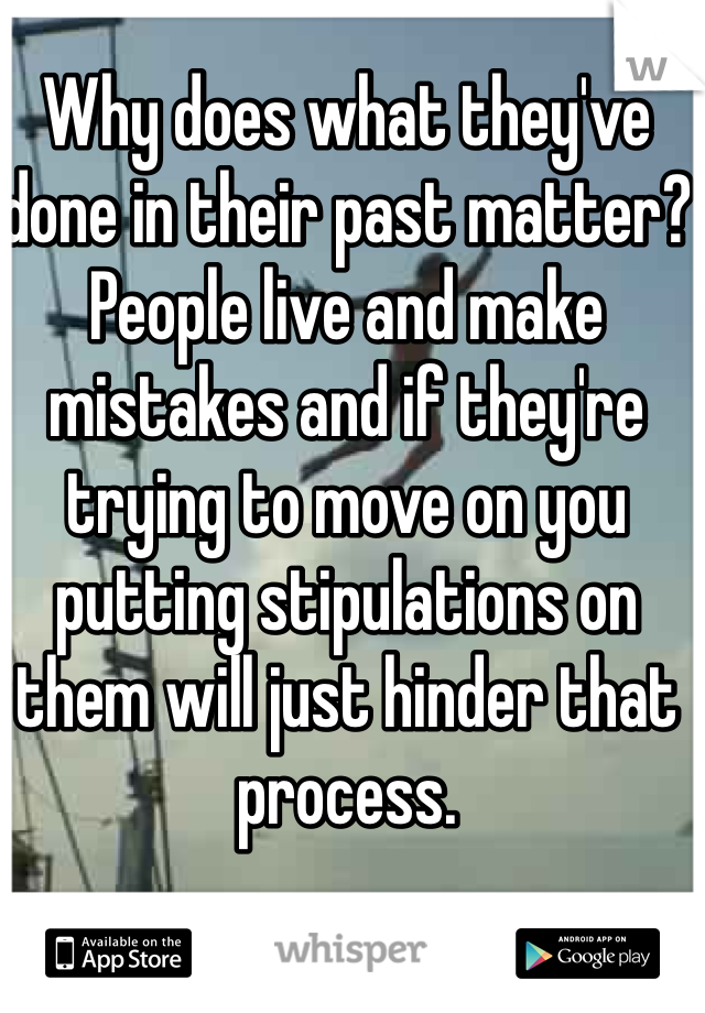 Why does what they've done in their past matter? People live and make mistakes and if they're trying to move on you putting stipulations on them will just hinder that process.