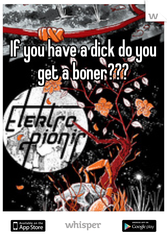 If you have a dick do you get a boner???