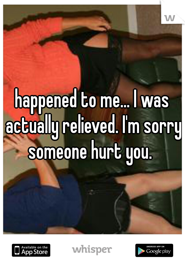 happened to me... I was actually relieved. I'm sorry someone hurt you.  