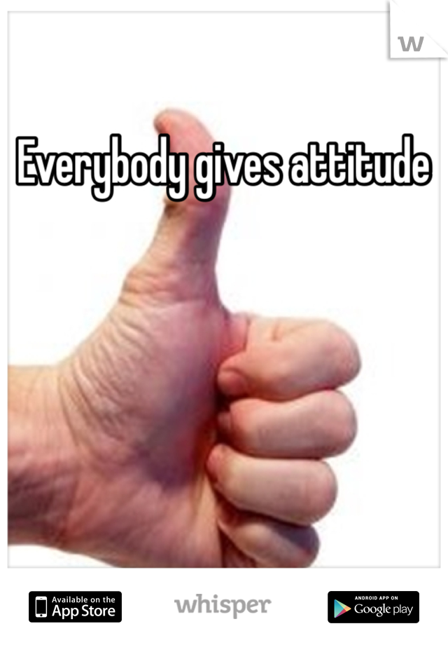 Everybody gives attitude 