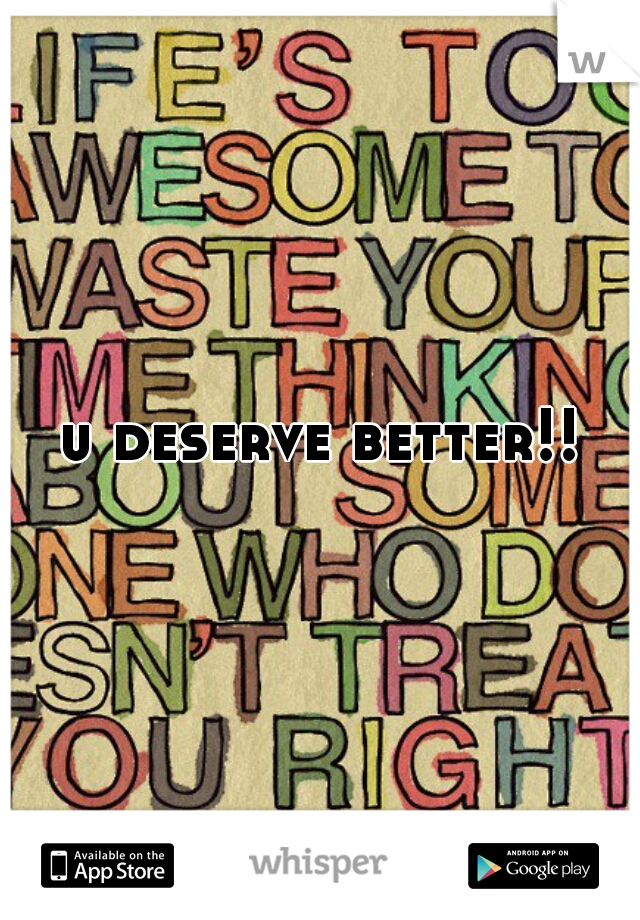 u deserve better!!