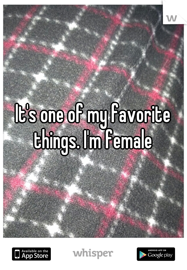 It's one of my favorite things. I'm female 