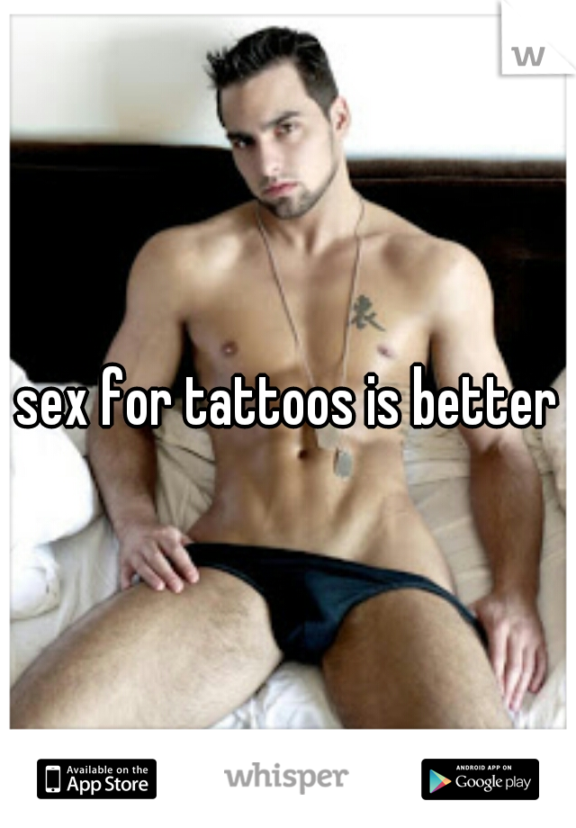 sex for tattoos is better