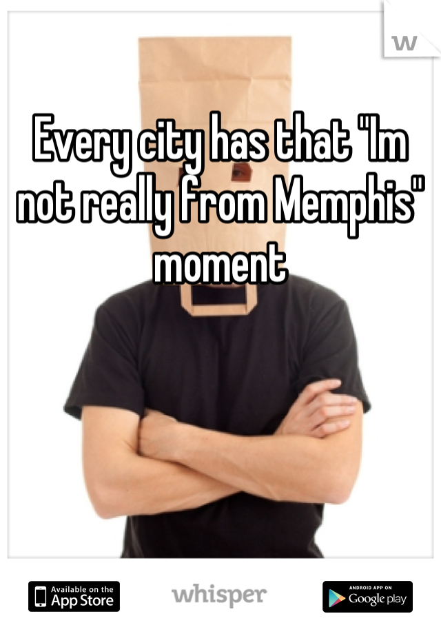 Every city has that "Im not really from Memphis" moment