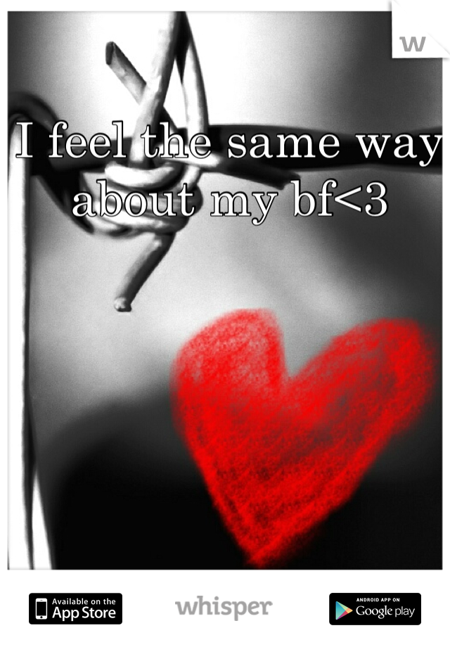 I feel the same way about my bf<3