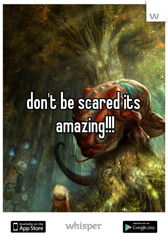 don't be scared its amazing!!!