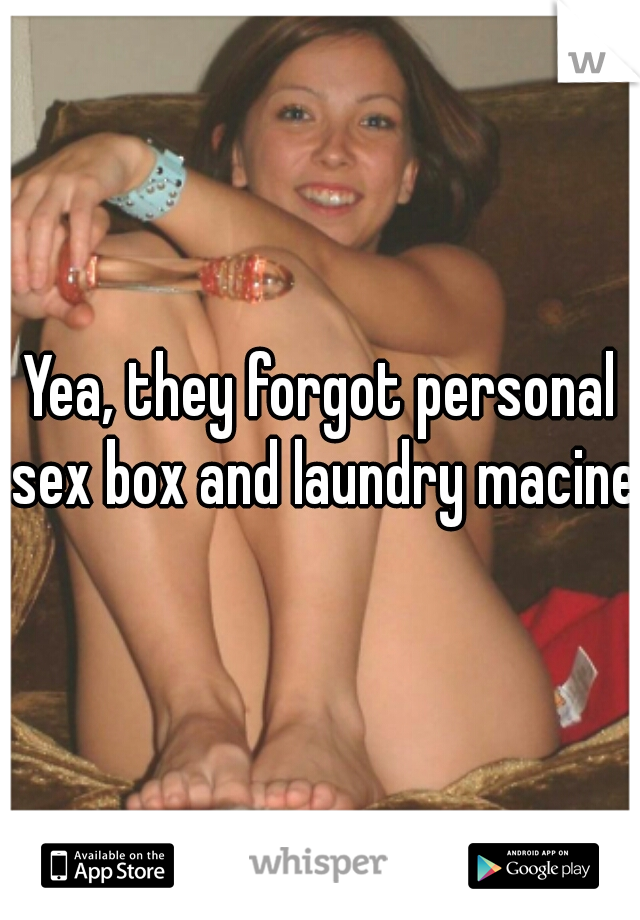 Yea, they forgot personal sex box and laundry macine.