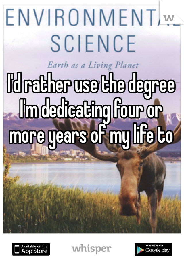 I'd rather use the degree I'm dedicating four or more years of my life to