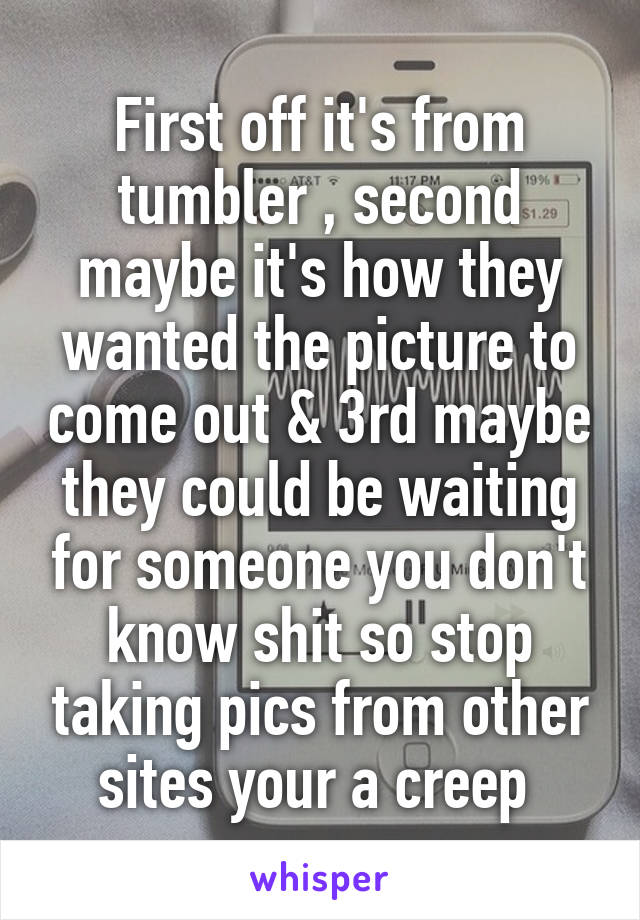 First off it's from tumbler , second maybe it's how they wanted the picture to come out & 3rd maybe they could be waiting for someone you don't know shit so stop taking pics from other sites your a creep 