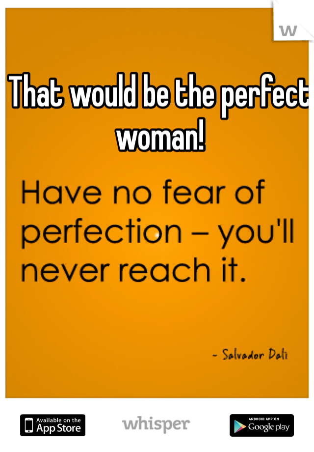 That would be the perfect woman!