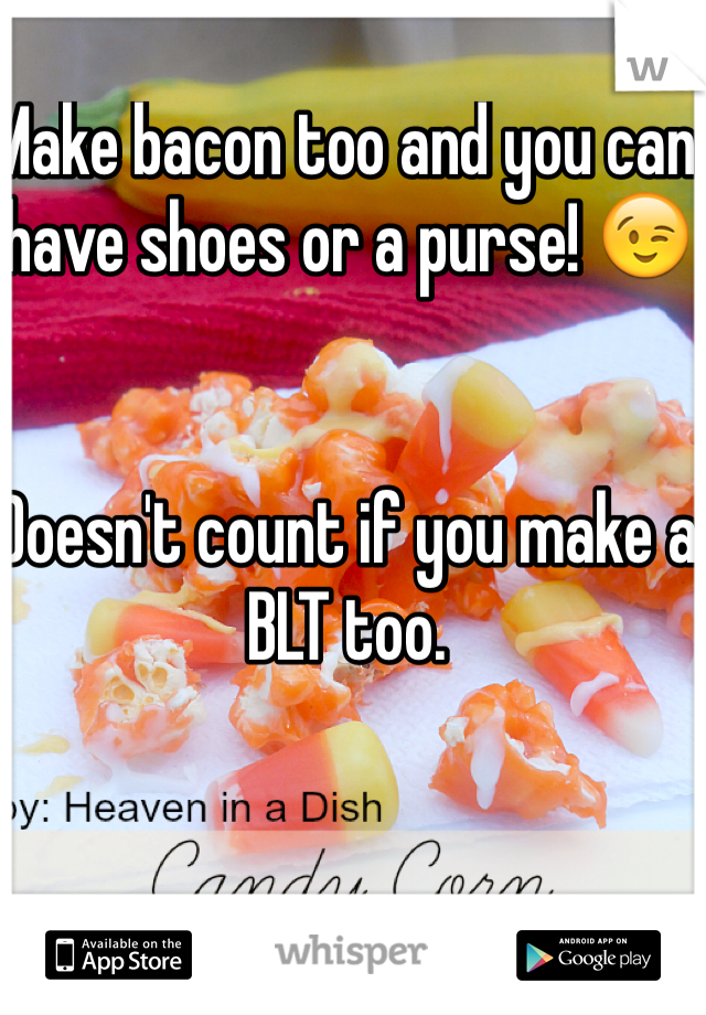 Make bacon too and you can have shoes or a purse! 😉


Doesn't count if you make a BLT too.