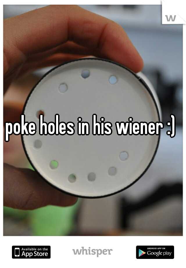 poke holes in his wiener :) 

