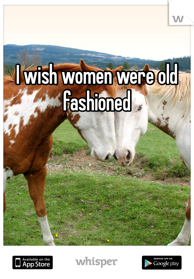 I wish women were old fashioned