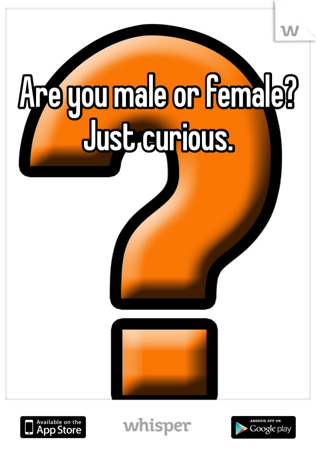 Are you male or female?  Just curious.