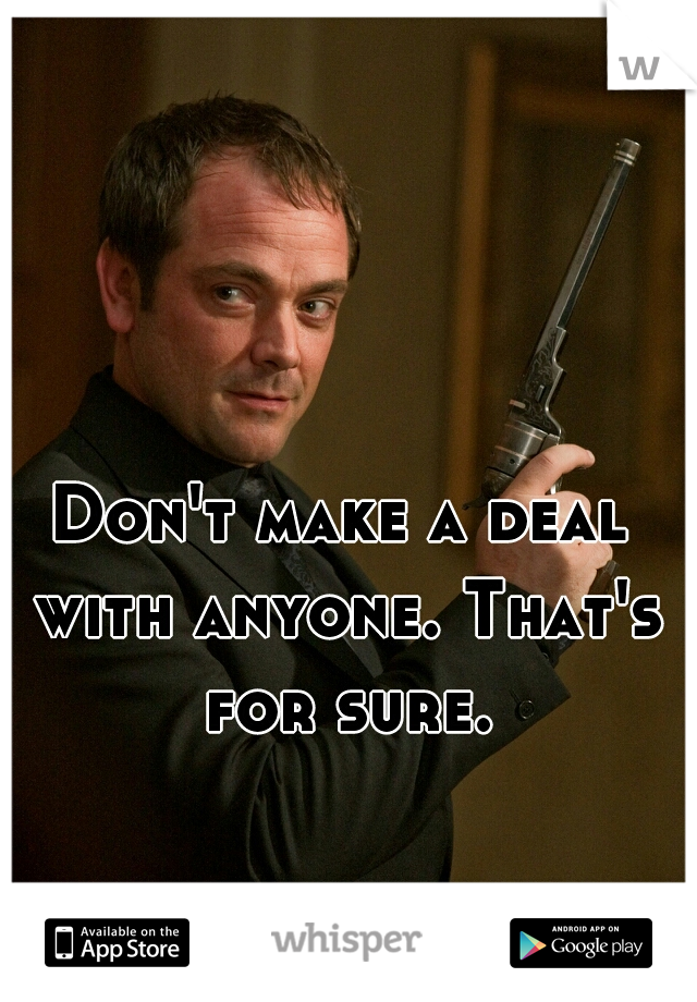 Don't make a deal with anyone. That's for sure.