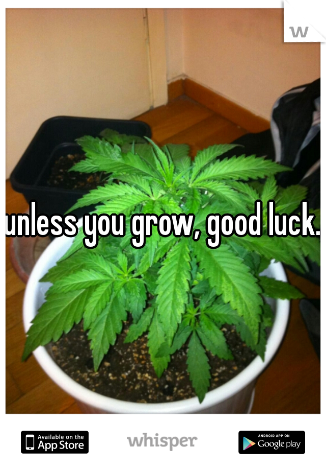 unless you grow, good luck.