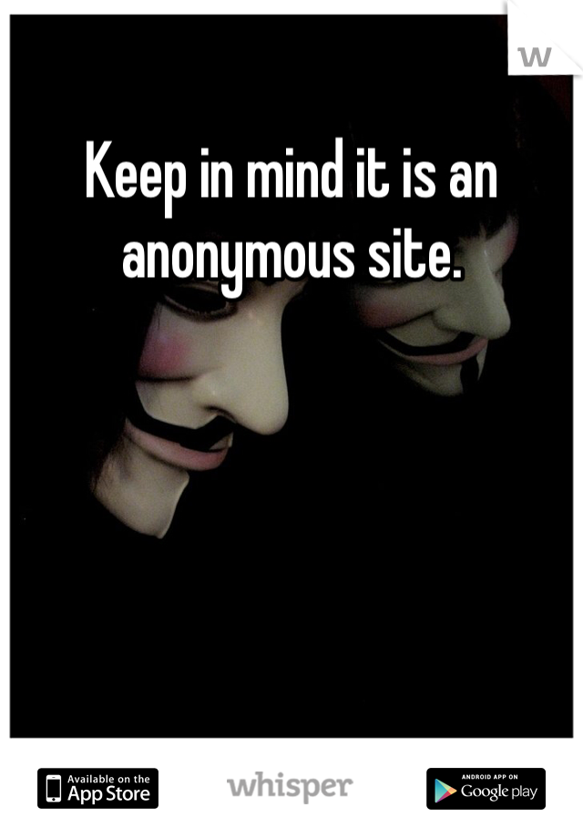 Keep in mind it is an anonymous site. 