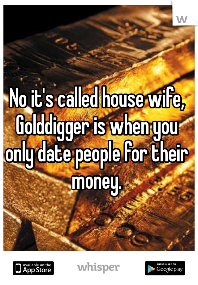 No it's called house wife, Golddigger is when you only date people for their money. 