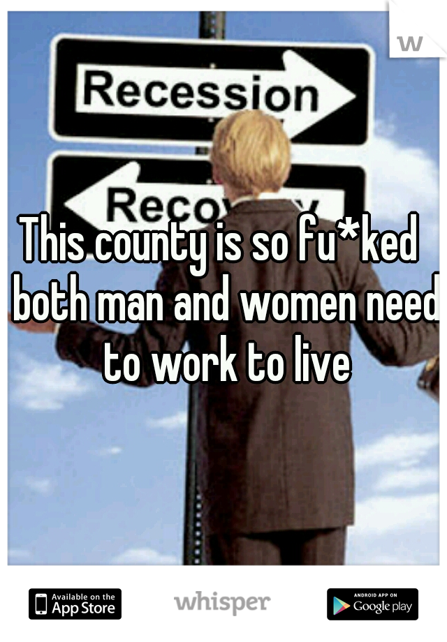 This county is so fu*ked  both man and women need to work to live