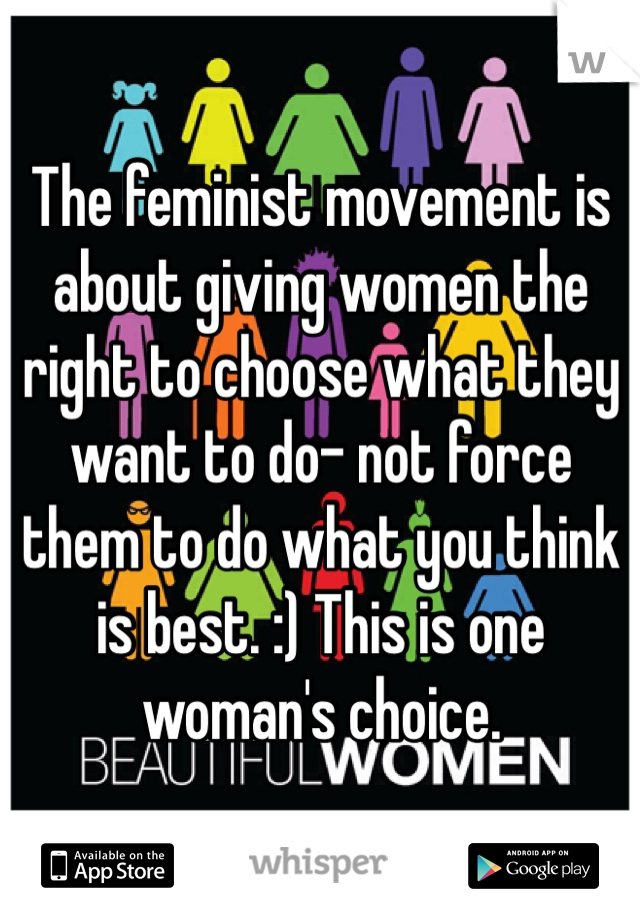 The feminist movement is about giving women the right to choose what they want to do- not force them to do what you think is best. :) This is one woman's choice. 