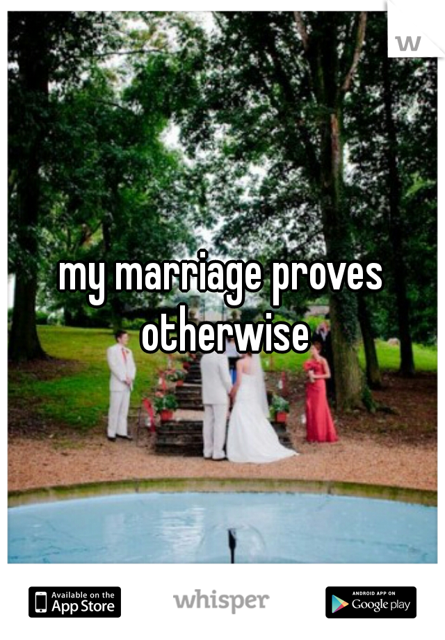 my marriage proves otherwise