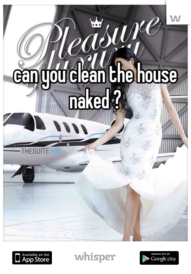 can you clean the house naked ?