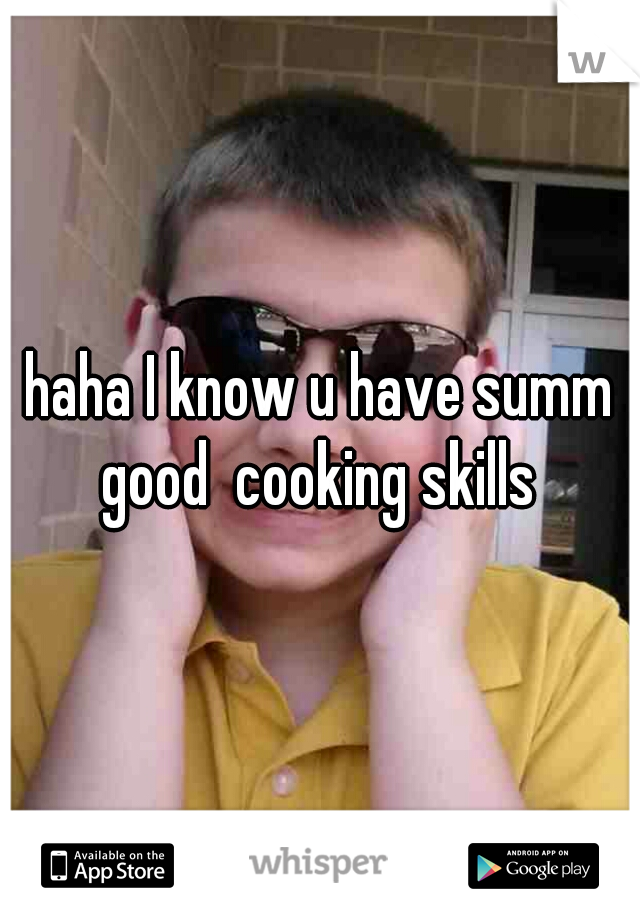 haha I know u have summ good  cooking skills 